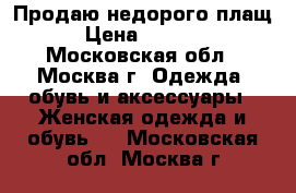 Продаю недорого плащ › Цена ­ 4 000 - Московская обл., Москва г. Одежда, обувь и аксессуары » Женская одежда и обувь   . Московская обл.,Москва г.